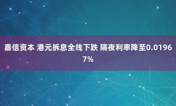 嘉信资本 港元拆息全线下跌 隔夜利率降至0.01967%