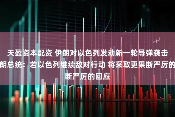 天盈资本配资 伊朗对以色列发动新一轮导弹袭击！伊朗总统：若以色列继续敌对行动 将采取更果断严厉的回应