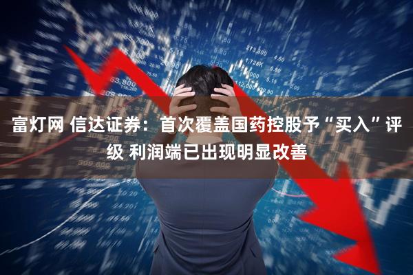 富灯网 信达证券：首次覆盖国药控股予“买入”评级 利润端已出现明显改善