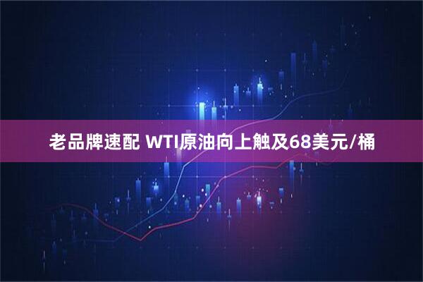 老品牌速配 WTI原油向上触及68美元/桶