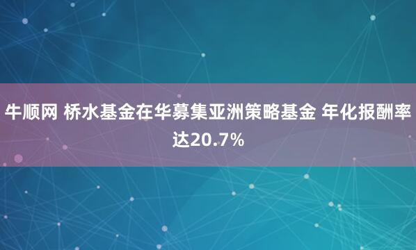 牛顺网 桥水基金在华募集亚洲策略基金 年化报酬率达20.7%