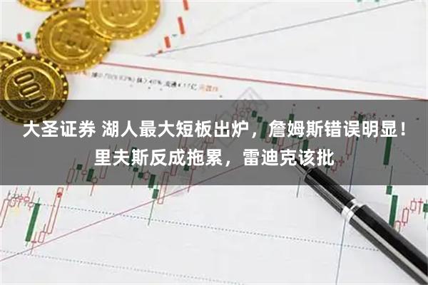 大圣证券 湖人最大短板出炉，詹姆斯错误明显！里夫斯反成拖累，雷迪克该批