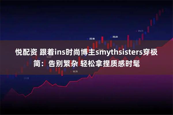 悦配资 跟着ins时尚博主smythsisters穿极简：告别繁杂 轻松拿捏质感时髦