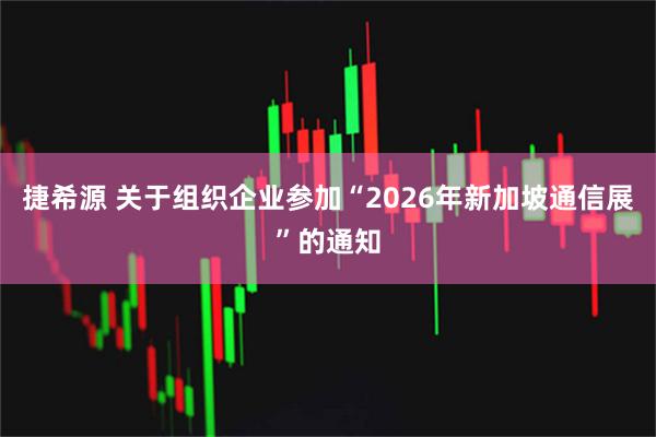 捷希源 关于组织企业参加“2026年新加坡通信展”的通知